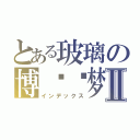 とある玻璃の博丽灵梦Ⅱ（インデックス）