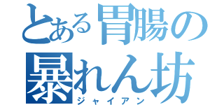 とある胃腸の暴れん坊（ジャイアン）