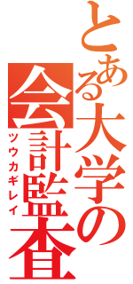 とある大学の会計監査（ツウカギレイ）