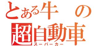 とある牛の超自動車（スーパーカー）