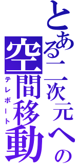 とある二次元への空間移動（テレポート）