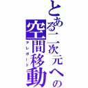 とある二次元への空間移動（テレポート）