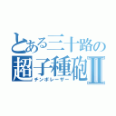 とある三十路の超子種砲Ⅱ（チンポレーザー）