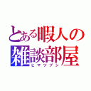 とある暇人の雑談部屋（ヒマツブシ）