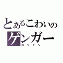 とあるこわいのゲンガー（ポケモン）