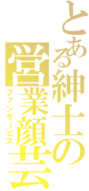 とある紳士の営業顔芸（ファンサービス）