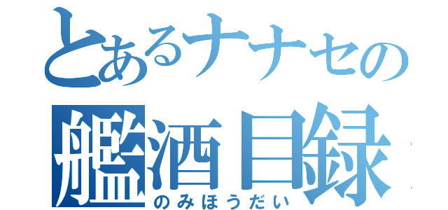 とあるナナセの艦酒目録（のみほうだい）