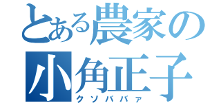 とある農家の小角正子（クソババァ）