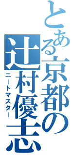 とある京都の辻村優志（ニートマスター）