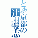 とある京都の辻村優志（ニートマスター）