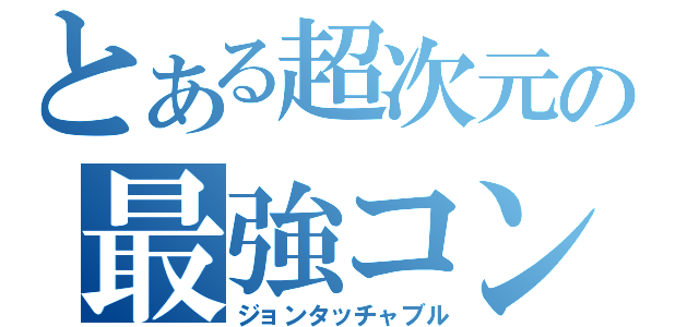 とある超次元の最強コンビ（ジョンタッチャブル）