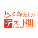 とある高校生のテスト期間（ＬＩＮＥ低浮上）