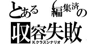 とある（編集済み）の収容失敗（Ｋクラスシナリオ）