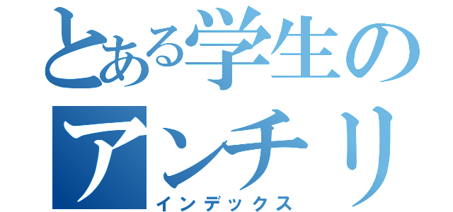 とある学生のアンチリア充（インデックス）