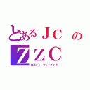 とあるＪＣ のＺＺＣ（自己チューウォッチッチ）