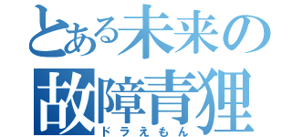 とある未来の故障青狸（ドラえもん）