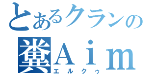 とあるクランの糞Ａｉｍｅｒ（エルクゥ）