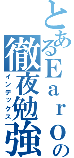 とあるＥａｒｏの徹夜勉強（インデックス）