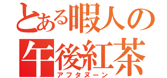 とある暇人の午後紅茶（アフタヌーン）