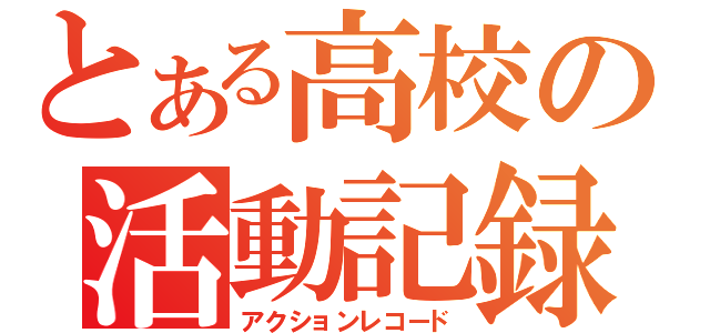 とある高校の活動記録（アクションレコード）