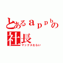 とあるａｐｐｂａｎｋの社長（マックスむらい）