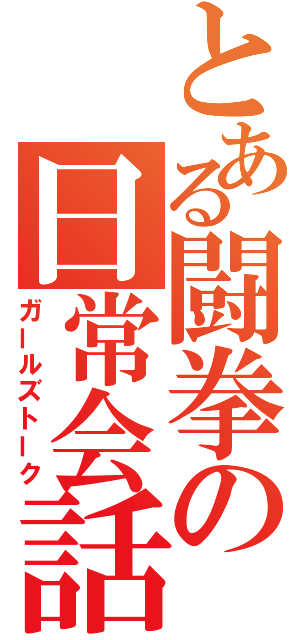 とある闘拳の日常会話（ガールズトーク）