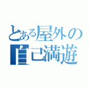 とある屋外の自己満遊び（）