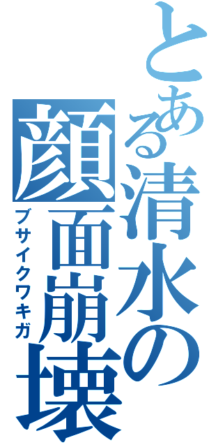 とある清水の顔面崩壊（ブサイクワキガ）