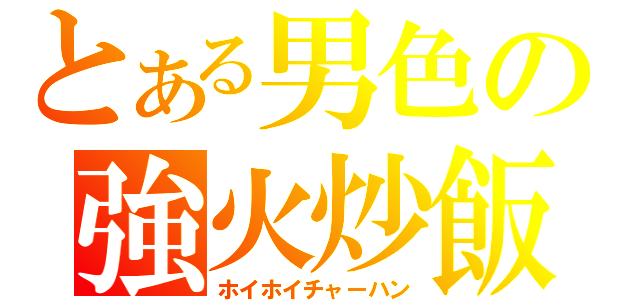 とある男色の強火炒飯（ホイホイチャーハン）