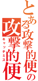 とある攻撃的便所の攻撃的便所（キャッチミス）