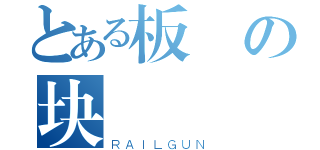 とある板の块（ＲＡＩＬＧＵＮ）