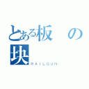 とある板の块（ＲＡＩＬＧＵＮ）