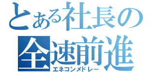 とある社長の全速前進（エネコンメドレー）