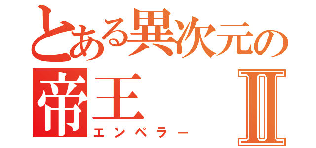 とある異次元の帝王Ⅱ（エンペラー）