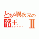 とある異次元の帝王Ⅱ（エンペラー）