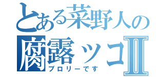 とある菜野人の腐露ッコリーⅡ（ブロリーです）