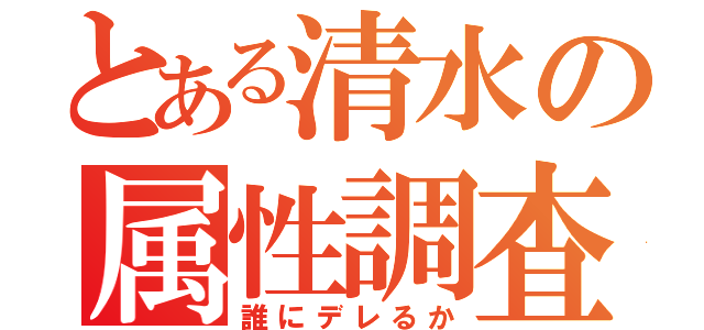 とある清水の属性調査（誰にデレるか）