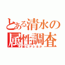 とある清水の属性調査（誰にデレるか）