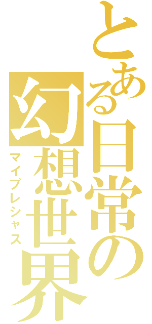 とある日常の幻想世界（マイプレシャス）