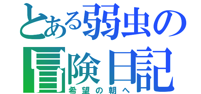 とある弱虫の冒険日記（希望の朝へ）