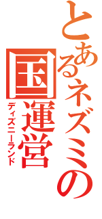 とあるネズミの国運営（ディズニーランド）