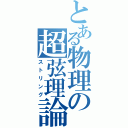 とある物理の超弦理論（ストリング）