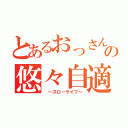 とあるおっさんのの悠々自適（　～スローライフ～）