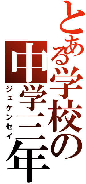 とある学校の中学三年（ジュケンセイ）