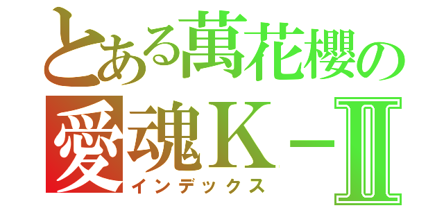 とある萬花櫻の愛魂Ｋ－Ⅱ（インデックス）