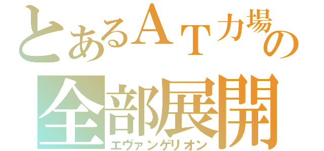 とあるＡＴ力場の全部展開（エヴァンゲリオン）