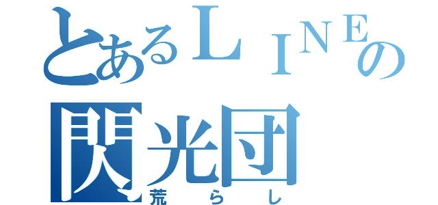 とあるＬＩＮＥの閃光団（荒らし）