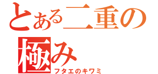 とある二重の極み（フタエのキワミ）