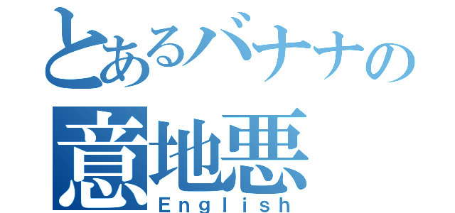 とあるバナナの意地悪（Ｅｎｇｌｉｓｈ）