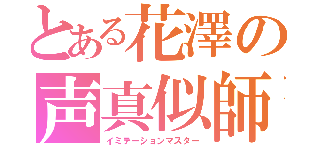 とある花澤の声真似師（イミテーションマスター）